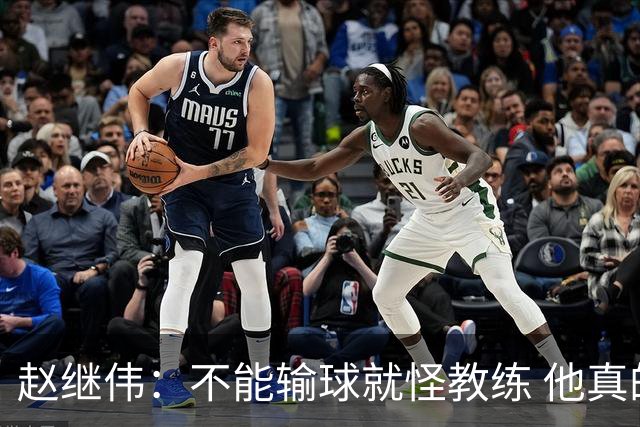 赵继伟：不能输球就怪教练 他真的很想帮我们